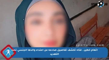 اتهام خطير.. فتاة تكشف تفاصيل صادمة عن اعتداء والدها الجنسي تحت التهديد